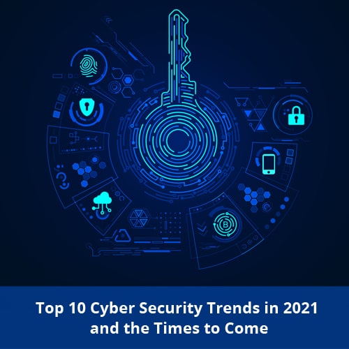 Top 10 Cyber Security Trends In 2021 And The Times To Come 9817